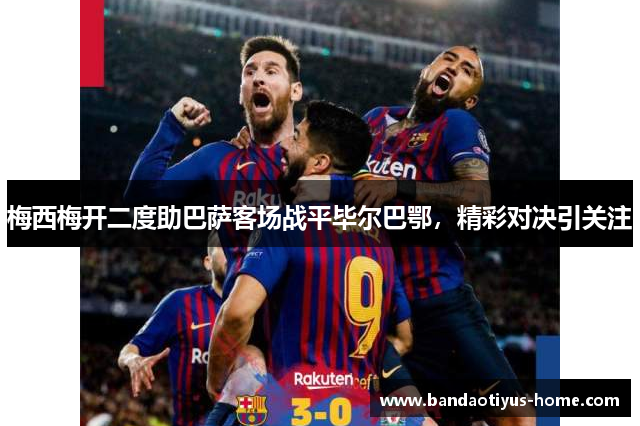 梅西梅开二度助巴萨客场战平毕尔巴鄂,精彩对决引关注