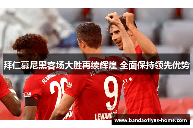 拜仁慕尼黑客场大胜再续辉煌 全面保持领先优势