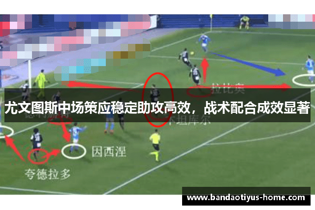 尤文图斯中场策应稳定助攻高效，战术配合成效显著