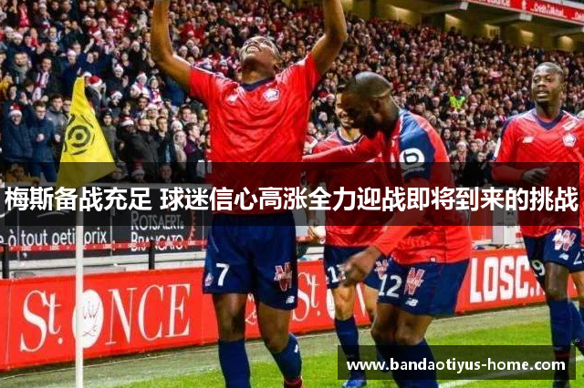 梅斯备战充足 球迷信心高涨全力迎战即将到来的挑战