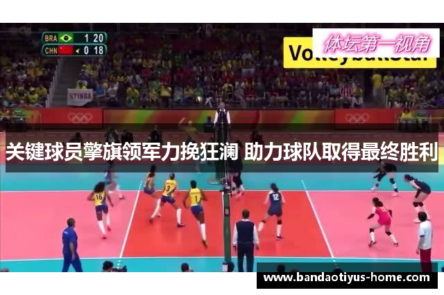 关键球员擎旗领军力挽狂澜 助力球队取得最终胜利