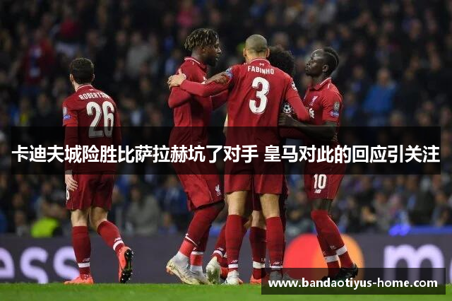 卡迪夫城险胜比萨拉赫坑了对手 皇马对此的回应引关注