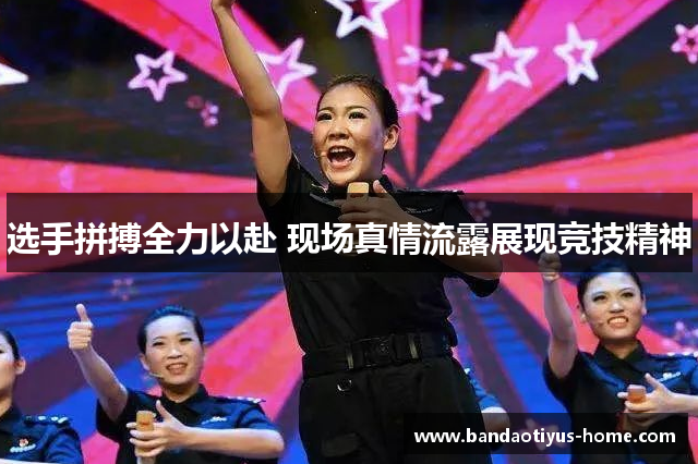 选手拼搏全力以赴 现场真情流露展现竞技精神
