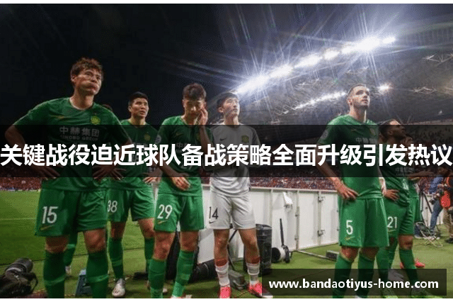 关键战役迫近球队备战策略全面升级引发热议