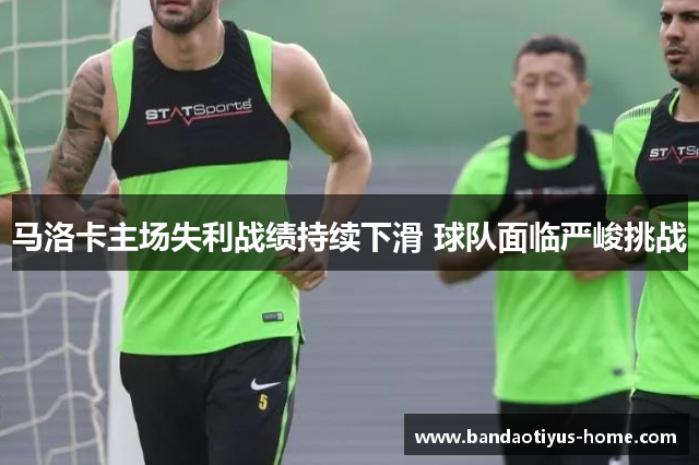 马洛卡主场失利战绩持续下滑 球队面临严峻挑战