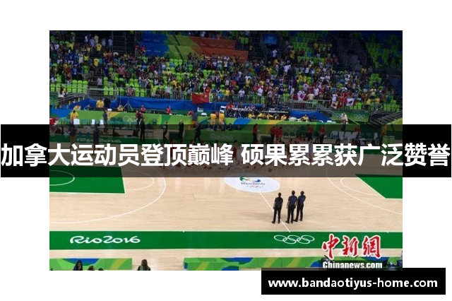 加拿大运动员登顶巅峰 硕果累累获广泛赞誉
