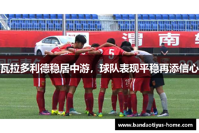 瓦拉多利德稳居中游,球队表现平稳再添信心