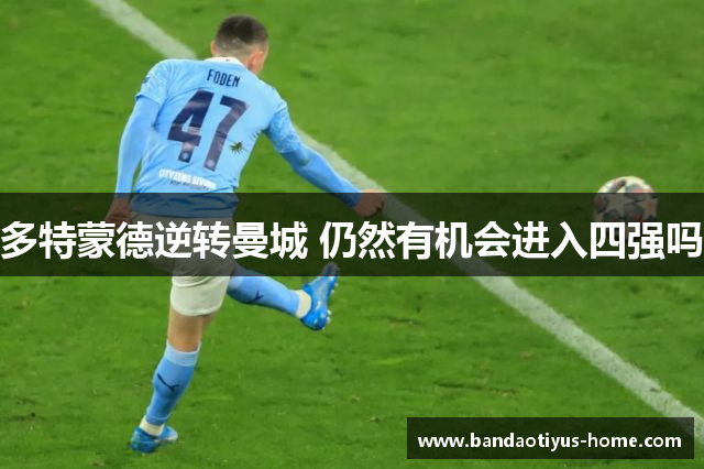 多特蒙德逆转曼城 仍然有机会进入四强吗