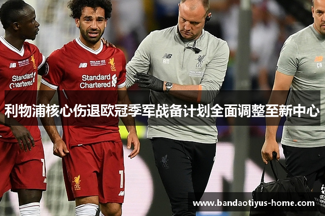 利物浦核心伤退欧冠季军战备计划全面调整至新中心