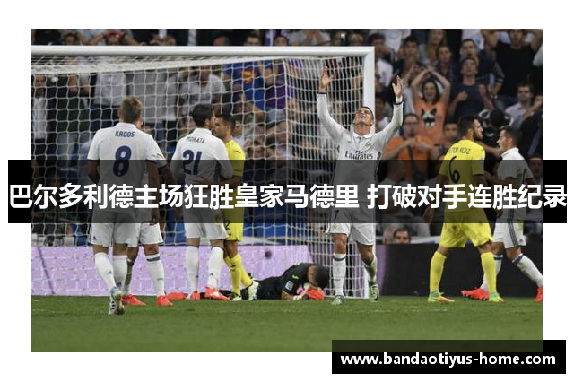 巴尔多利德主场狂胜皇家马德里 打破对手连胜纪录