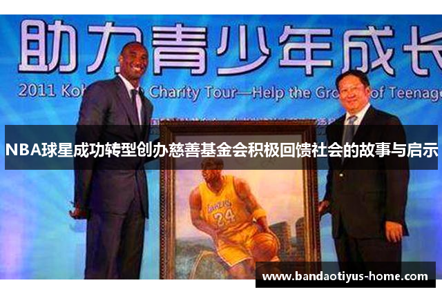 NBA球星成功转型创办慈善基金会积极回馈社会的故事与启示