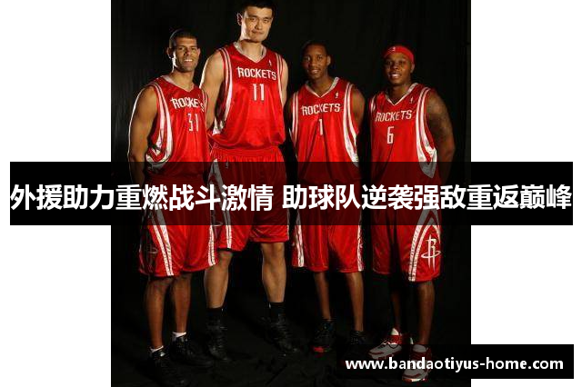 外援助力重燃战斗激情 助球队逆袭强敌重返巅峰