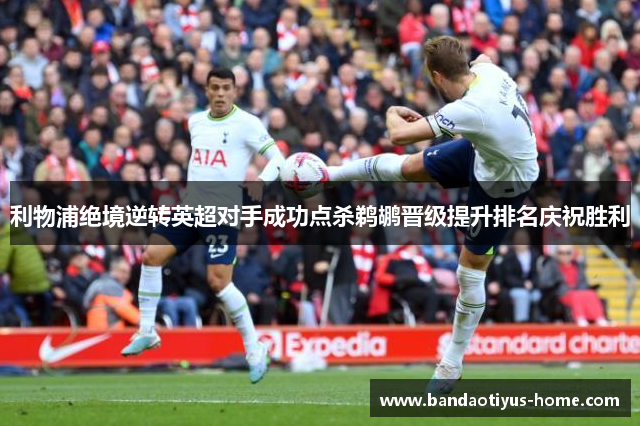 利物浦绝境逆转英超对手成功点杀鹈鹕晋级提升排名庆祝胜利