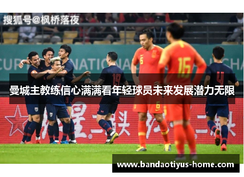 曼城主教练信心满满看年轻球员未来发展潜力无限