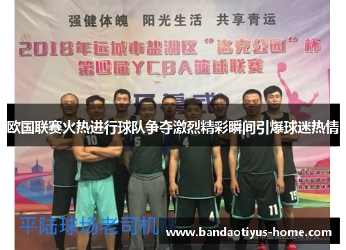 欧国联赛火热进行球队争夺激烈精彩瞬间引爆球迷热情