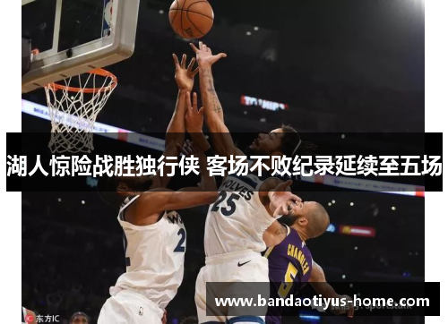 湖人惊险战胜独行侠 客场不败纪录延续至五场