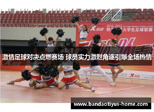 激情足球对决点燃赛场 球员实力激烈角逐引爆全场热情