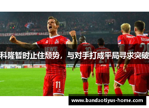 科隆暂时止住颓势,与对手打成平局寻求突破