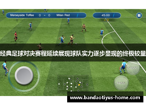 经典足球对决赛程延续展现球队实力逐步显现的终极较量