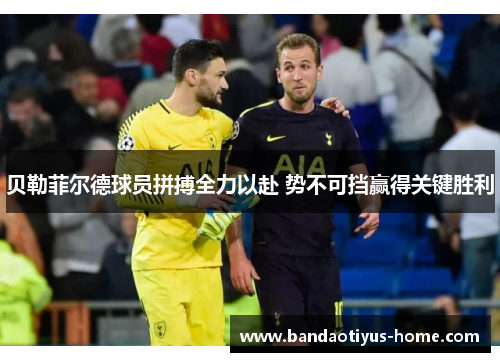 贝勒菲尔德球员拼搏全力以赴 势不可挡赢得关键胜利