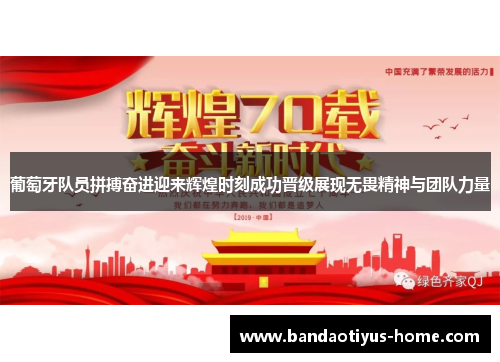葡萄牙队员拼搏奋进迎来辉煌时刻成功晋级展现无畏精神与团队力量