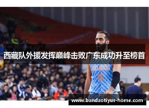 西藏队外援发挥巅峰击败广东成功升至榜首