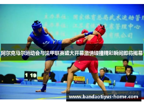 阿尔克马尔运动会与法甲联赛盛大开幕激情碰撞精彩瞬间即将揭幕