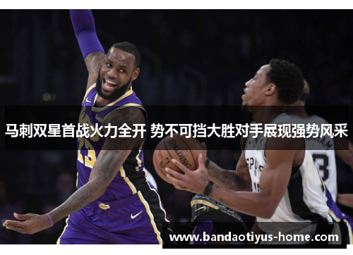 马刺双星首战火力全开 势不可挡大胜对手展现强势风采