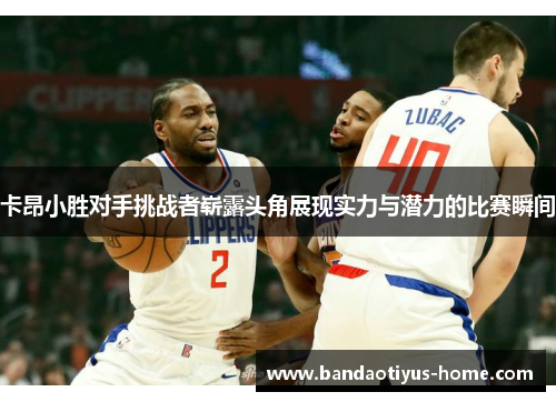 卡昂小胜对手挑战者崭露头角展现实力与潜力的比赛瞬间