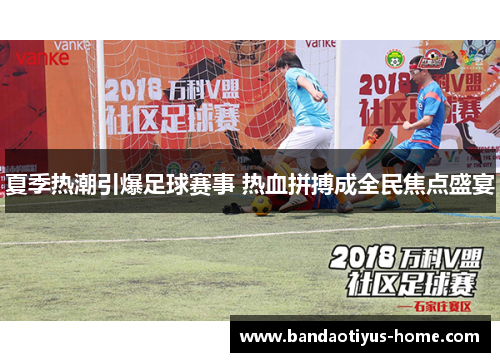 夏季热潮引爆足球赛事 热血拼搏成全民焦点盛宴