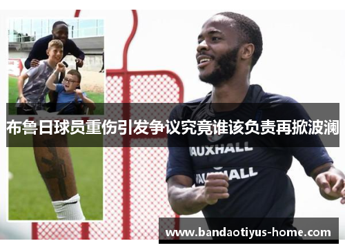 布鲁日球员重伤引发争议究竟谁该负责再掀波澜
