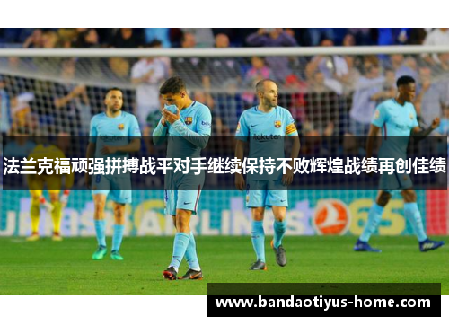 法兰克福顽强拼搏战平对手继续保持不败辉煌战绩再创佳绩