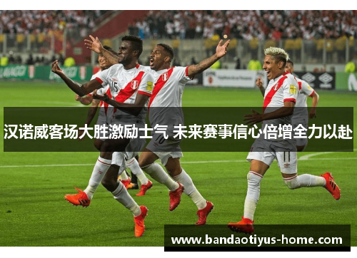 汉诺威客场大胜激励士气 未来赛事信心倍增全力以赴