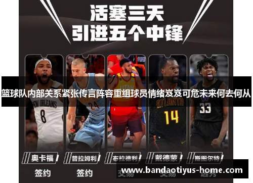 篮球队内部关系紧张传言阵容重组球员情绪岌岌可危未来何去何从