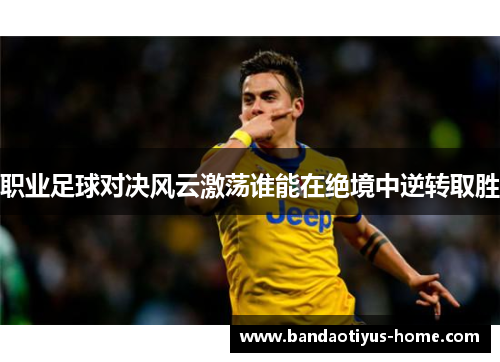 职业足球对决风云激荡谁能在绝境中逆转取胜
