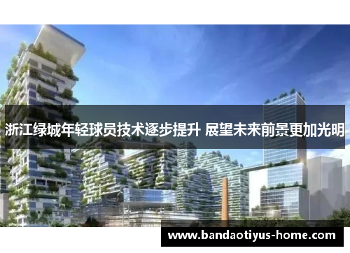 浙江绿城年轻球员技术逐步提升 展望未来前景更加光明