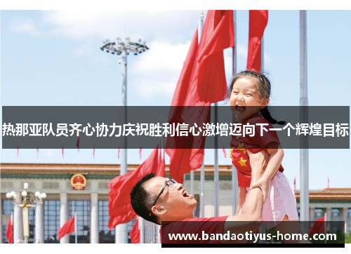 热那亚队员齐心协力庆祝胜利信心激增迈向下一个辉煌目标