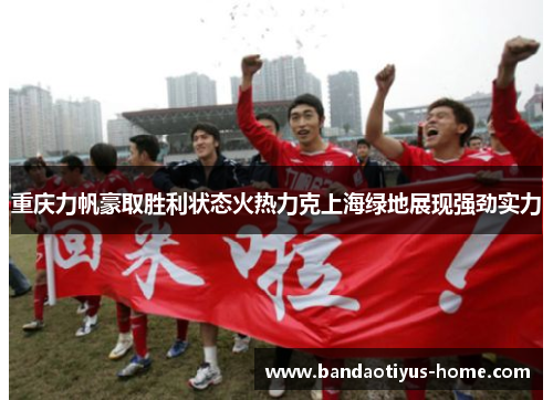 重庆力帆豪取胜利状态火热力克上海绿地展现强劲实力