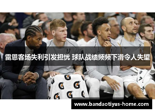 雷恩客场失利引发担忧 球队战绩频频下滑令人失望