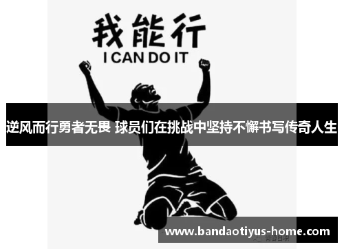 逆风而行勇者无畏 球员们在挑战中坚持不懈书写传奇人生