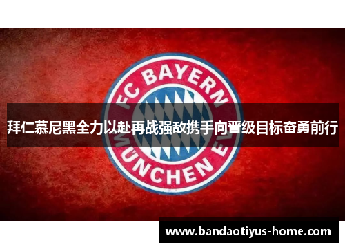 拜仁慕尼黑全力以赴再战强敌携手向晋级目标奋勇前行