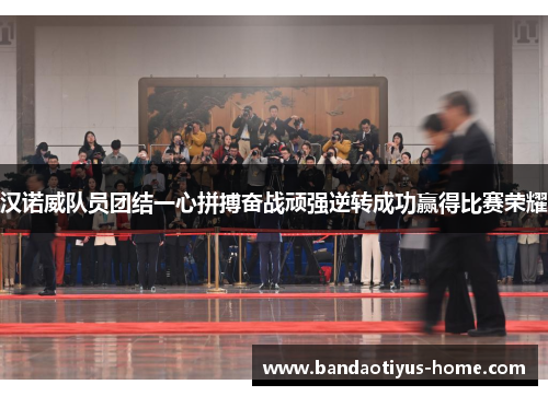 汉诺威队员团结一心拼搏奋战顽强逆转成功赢得比赛荣耀