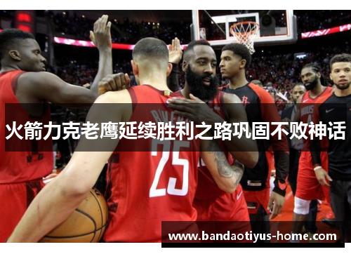 火箭力克老鹰延续胜利之路巩固不败神话