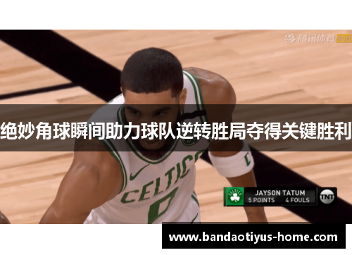 绝妙角球瞬间助力球队逆转胜局夺得关键胜利