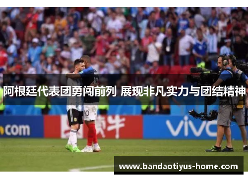阿根廷代表团勇闯前列 展现非凡实力与团结精神