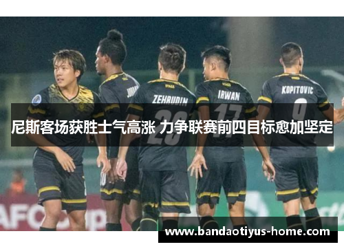 尼斯客场获胜士气高涨 力争联赛前四目标愈加坚定