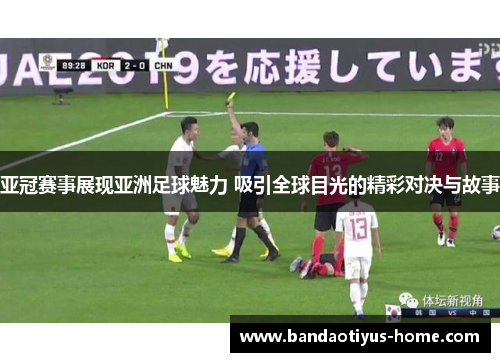 亚冠赛事展现亚洲足球魅力 吸引全球目光的精彩对决与故事