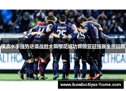 横滨水手强势逆袭战胜大阪樱花成功晋级亚冠强赛全景回顾