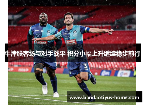 牛津联客场与对手战平 积分小幅上升继续稳步前行