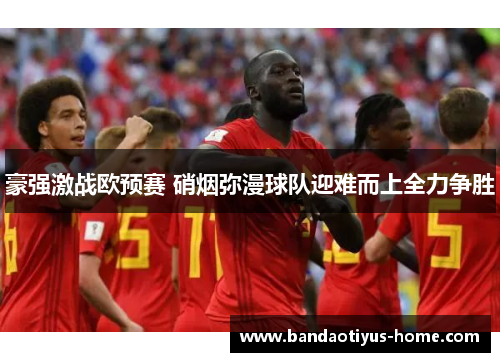 豪强激战欧预赛 硝烟弥漫球队迎难而上全力争胜